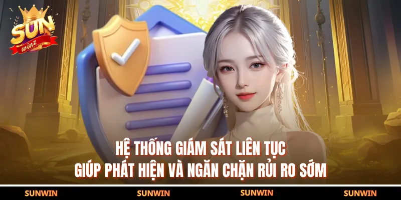 Hệ thống giám sát liên tục giúp phát hiện và ngăn chặn rủi ro sớm