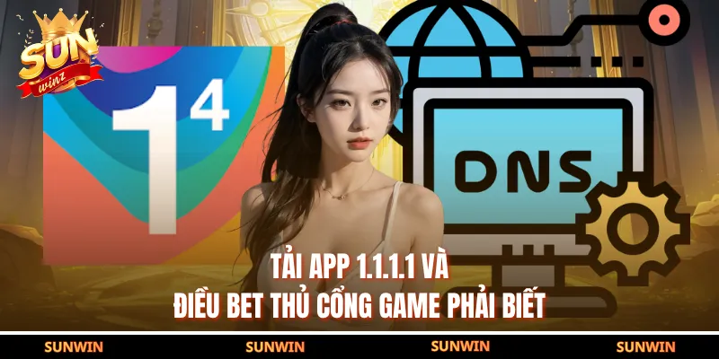 Tải app 1.1.1.1 và điều bet thủ cổng game phải biết