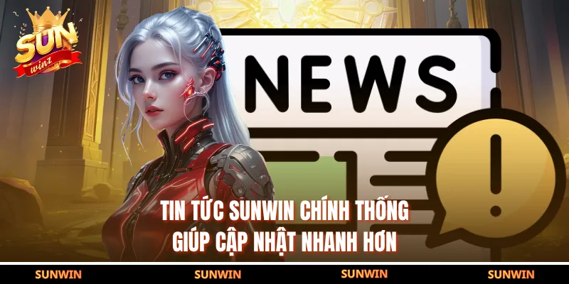 Tin tức SUNWIN chính thống giúp cập nhật nhanh hơn